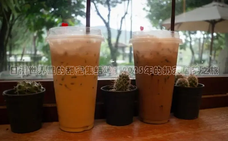 日漫世界里的甜蜜集结地：2025年的奶茶店梦之旅