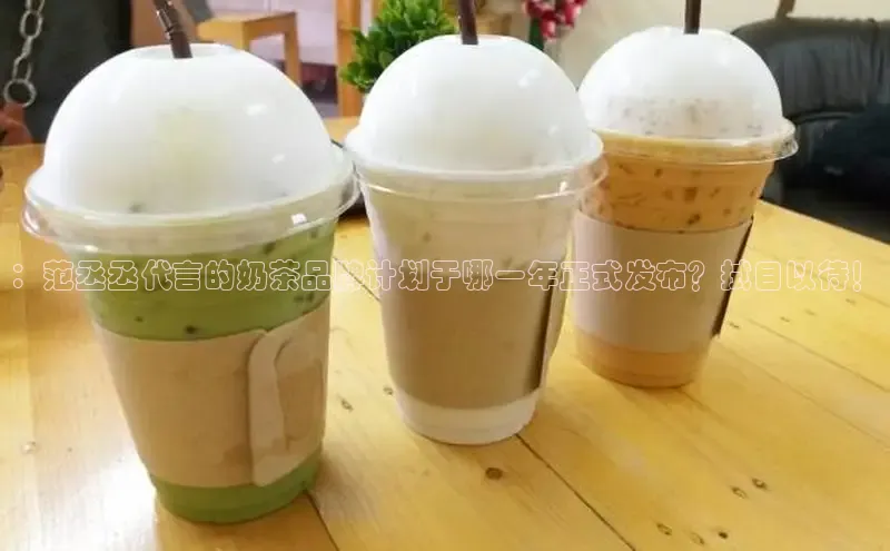 ：范丞丞代言的奶茶品牌计划于哪一年正式发布？拭目以待！