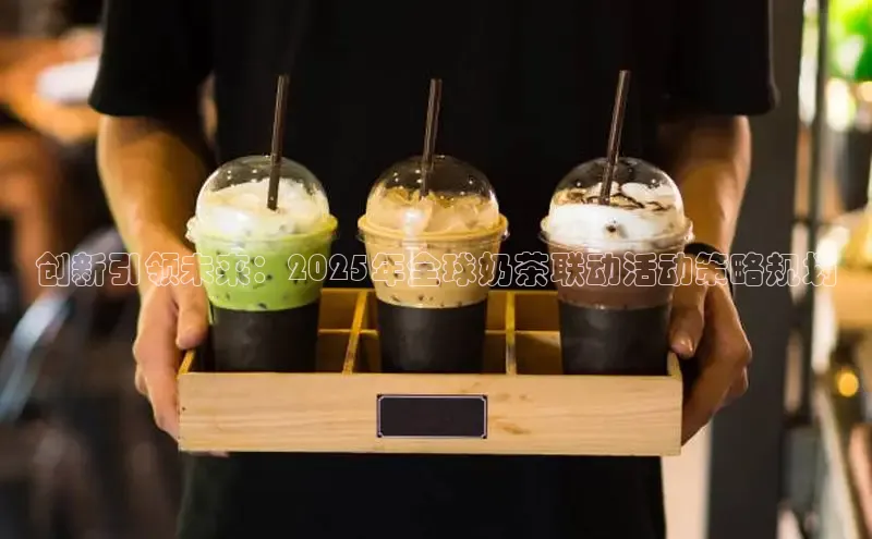 创新引领未来：2025年全球奶茶联动活动策略规划