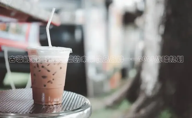 古茗奶茶：引领潮流的未来饮品品牌——2025战略规划